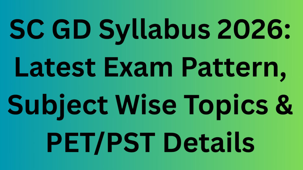 SC GD Syllabus 2026: Latest Exam Pattern, Subject Wise Topics & PET/PST Details