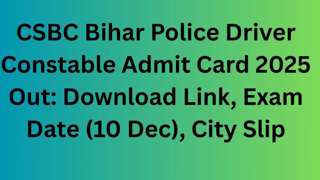 CSBC Bihar Police Driver Constable Admit Card 2025 Out: Download Link, Exam Date (10 Dec), City Slip