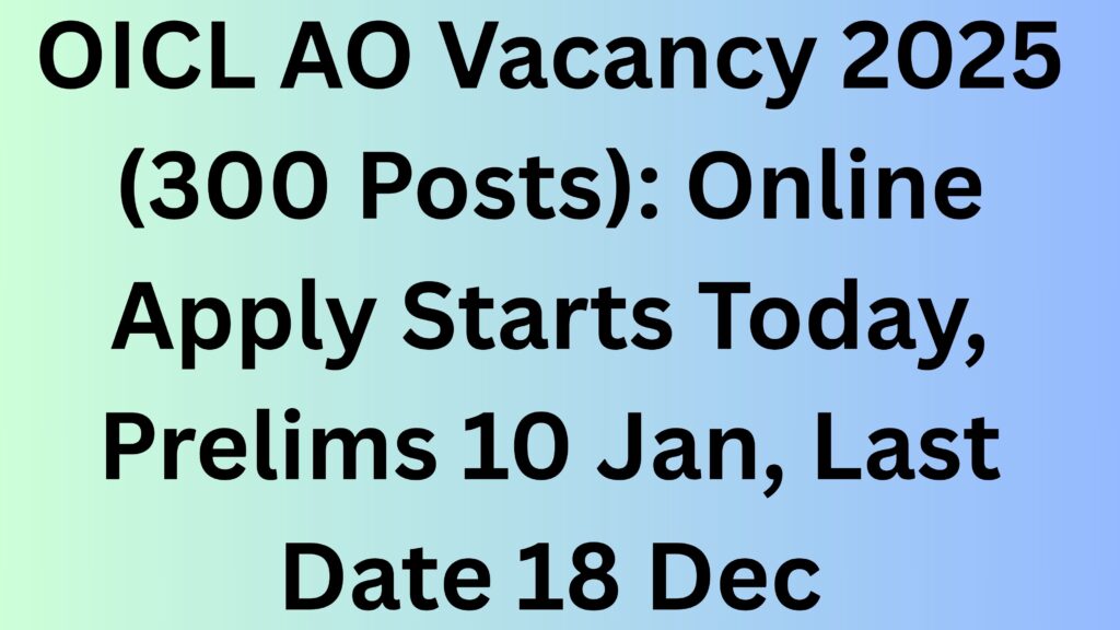OICL AO Vacancy 2025 (300 Posts): Online Apply Starts Today, Prelims 10 Jan, Last Date 18 Dec