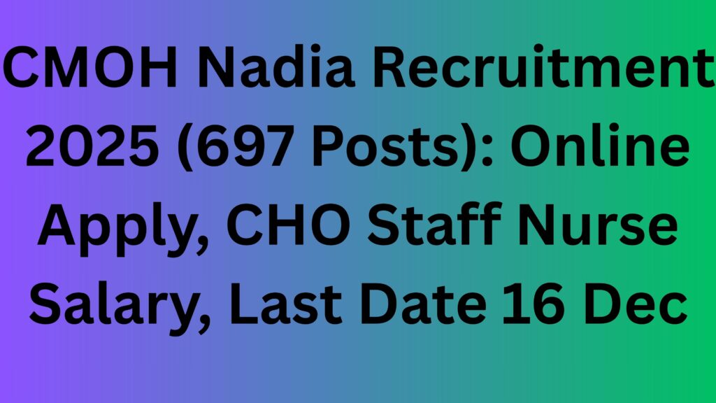 CMOH Nadia Recruitment 2025 (697 Posts): Online Apply, CHO Staff Nurse Salary, Last Date 16 Dec